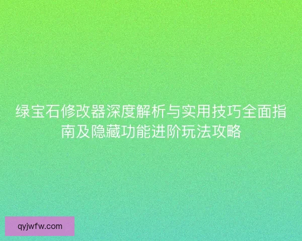 绿宝石修改器深度解析与实用技巧全面指南及隐藏功能进阶玩法攻略