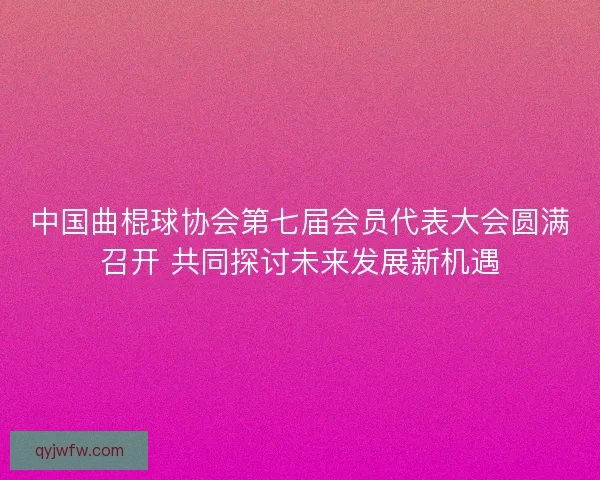 中国曲棍球协会第七届会员代表大会圆满召开 共同探讨未来发展新机遇