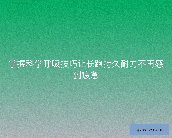 掌握科学呼吸技巧让长跑持久耐力不再感到疲惫