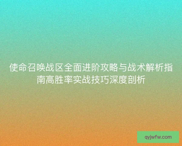 使命召唤战区全面进阶攻略与战术解析指南高胜率实战技巧深度剖析