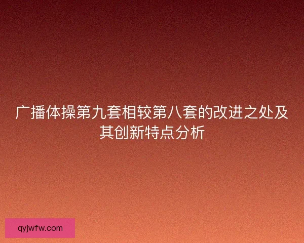 广播体操第九套相较第八套的改进之处及其创新特点分析